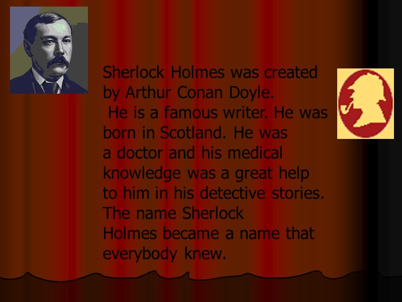 Sherlock Holmes was created by Arthur Conan Doyle.  He is a famous writer.